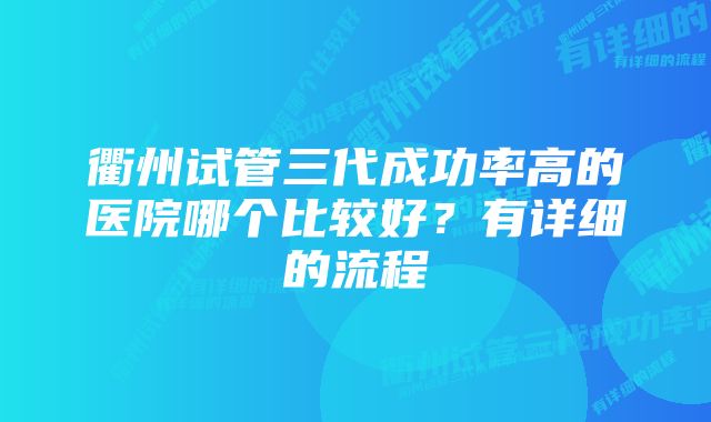 衢州试管三代成功率高的医院哪个比较好？有详细的流程