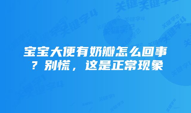 宝宝大便有奶瓣怎么回事？别慌，这是正常现象