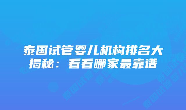 泰国试管婴儿机构排名大揭秘：看看哪家最靠谱