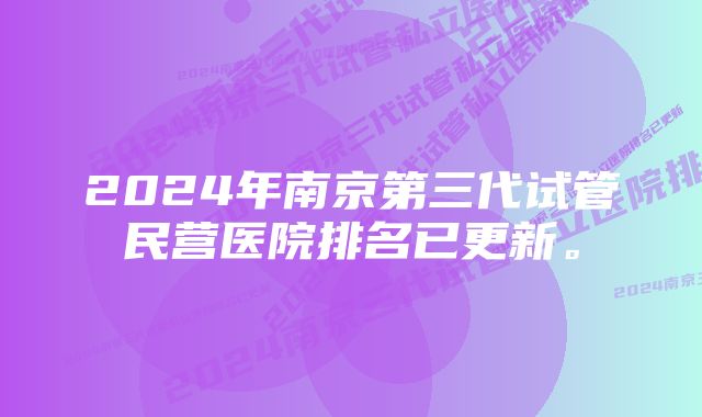 2024年南京第三代试管民营医院排名已更新。