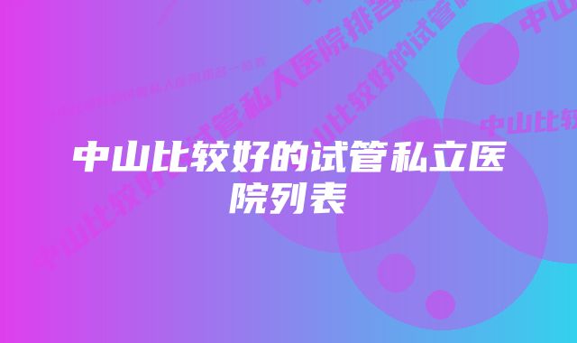 中山比较好的试管私立医院列表