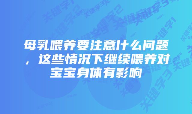 母乳喂养要注意什么问题，这些情况下继续喂养对宝宝身体有影响