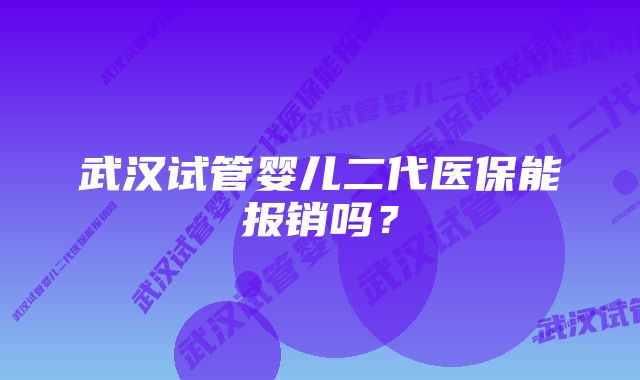 武汉试管婴儿二代医保能报销吗？