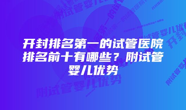 开封排名第一的试管医院排名前十有哪些？附试管婴儿优势