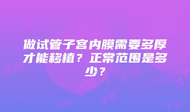 做试管子宫内膜需要多厚才能移植？正常范围是多少？