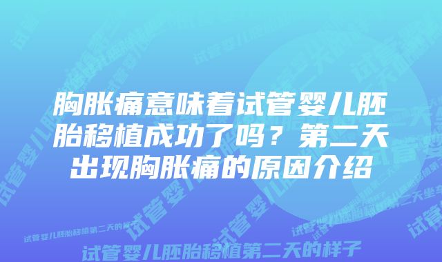 胸胀痛意味着试管婴儿胚胎移植成功了吗？第二天出现胸胀痛的原因介绍