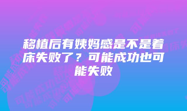 移植后有姨妈感是不是着床失败了？可能成功也可能失败