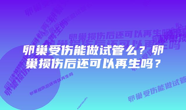 卵巢受伤能做试管么？卵巢损伤后还可以再生吗？