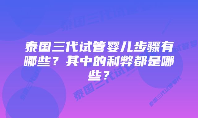 泰国三代试管婴儿步骤有哪些？其中的利弊都是哪些？