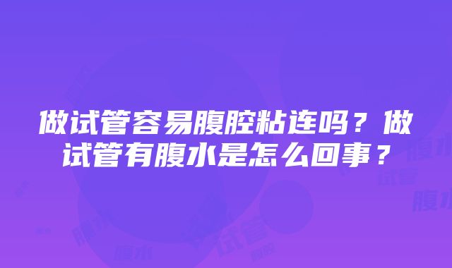 做试管容易腹腔粘连吗？做试管有腹水是怎么回事？