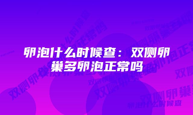 卵泡什么时候查：双侧卵巢多卵泡正常吗