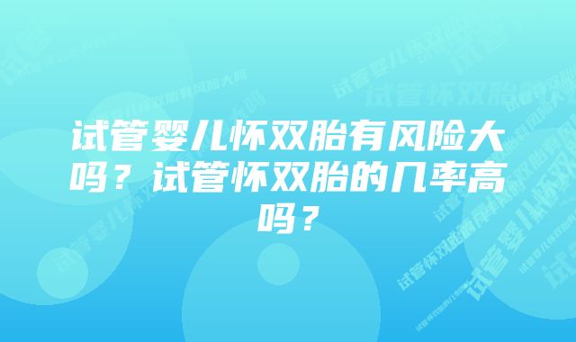 试管婴儿怀双胎有风险大吗？试管怀双胎的几率高吗？