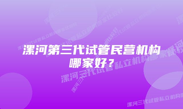 漯河第三代试管民营机构哪家好？