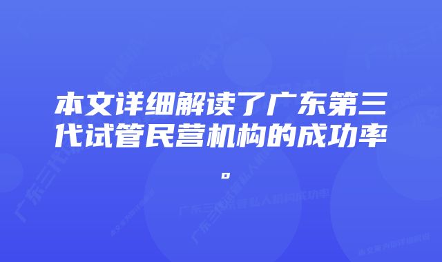 本文详细解读了广东第三代试管民营机构的成功率。