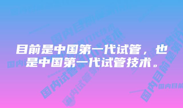 目前是中国第一代试管，也是中国第一代试管技术。