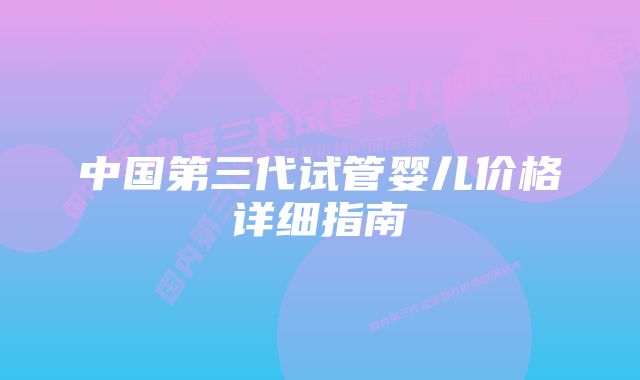 中国第三代试管婴儿价格详细指南