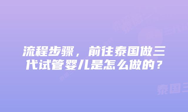 流程步骤，前往泰国做三代试管婴儿是怎么做的？