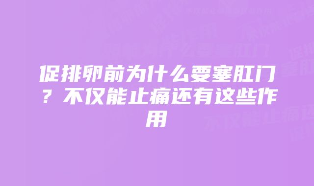 促排卵前为什么要塞肛门？不仅能止痛还有这些作用