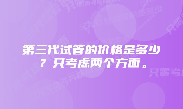 第三代试管的价格是多少？只考虑两个方面。