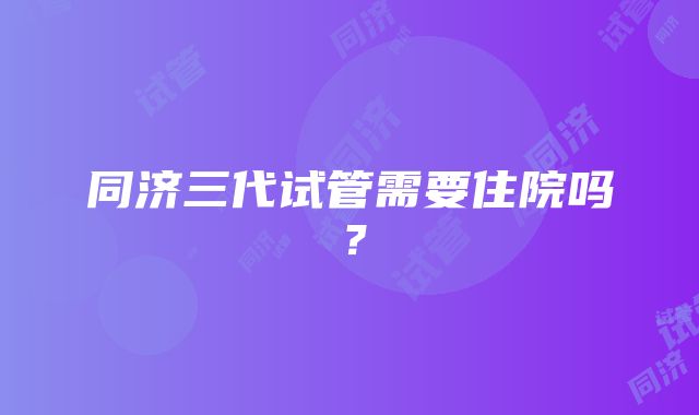 同济三代试管需要住院吗？