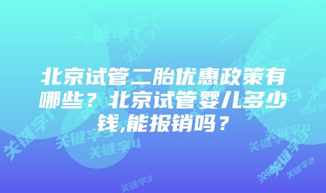 北京试管二胎优惠政策有哪些？北京试管婴儿多少钱,能报销吗？