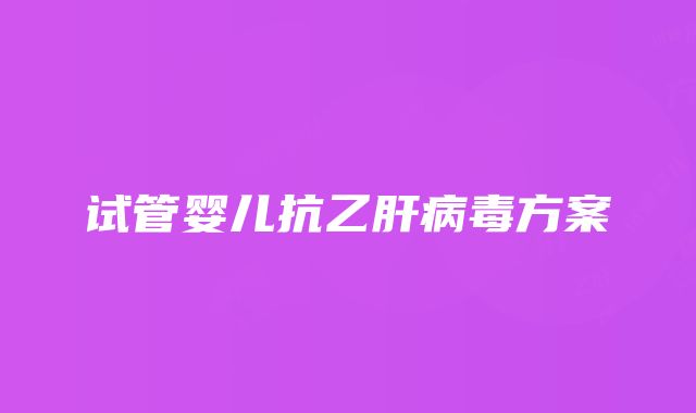 试管婴儿抗乙肝病毒方案