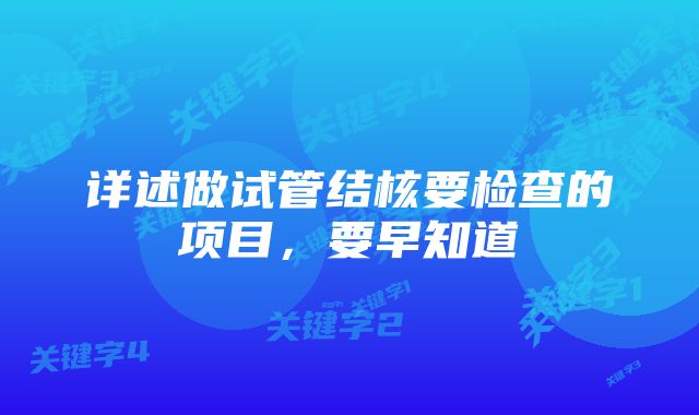 详述做试管结核要检查的项目，要早知道