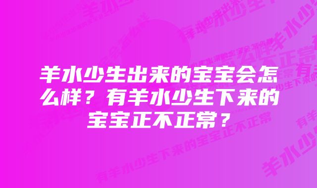 羊水少生出来的宝宝会怎么样？有羊水少生下来的宝宝正不正常？