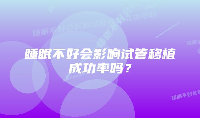 睡眠不好会影响试管移植成功率吗？