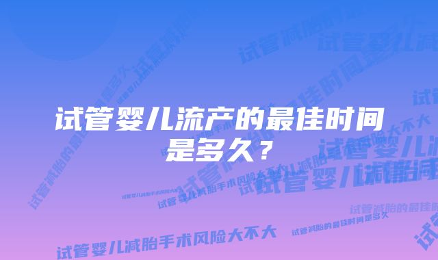 试管婴儿流产的最佳时间是多久？