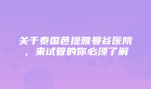 关于泰国芭提雅曼谷医院，来试管的你必须了解