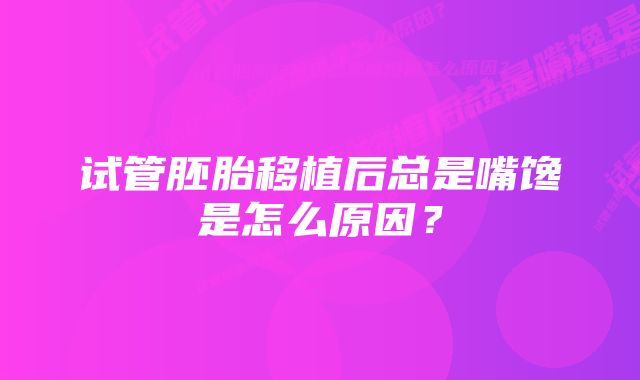 试管胚胎移植后总是嘴馋是怎么原因？