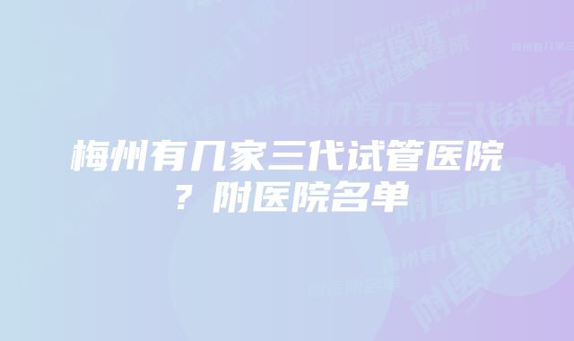 梅州有几家三代试管医院？附医院名单