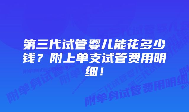 第三代试管婴儿能花多少钱？附上单支试管费用明细！