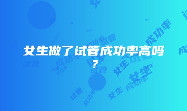 女生做了试管成功率高吗？