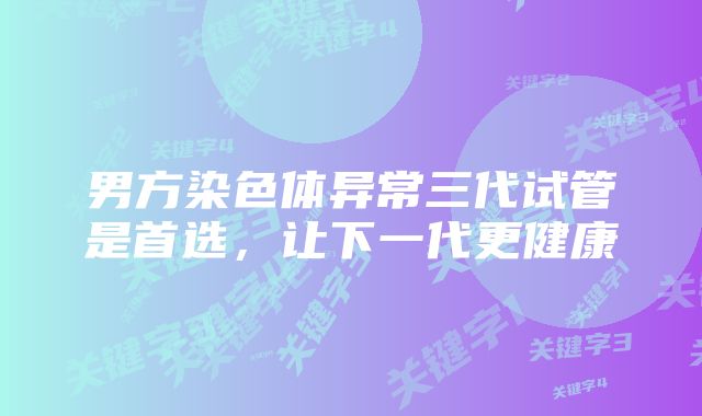 男方染色体异常三代试管是首选，让下一代更健康