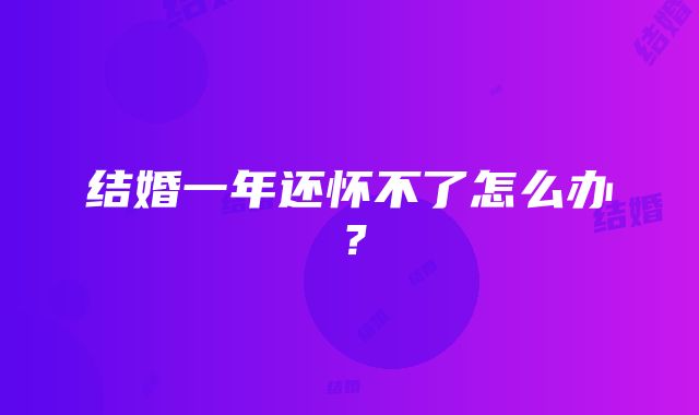 结婚一年还怀不了怎么办？