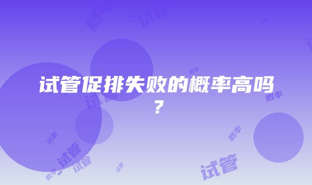 试管促排失败的概率高吗？