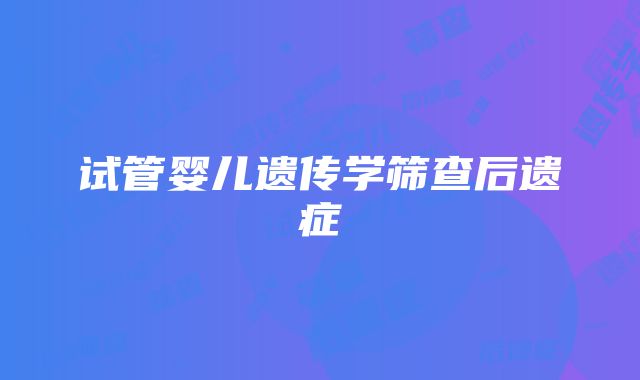 试管婴儿遗传学筛查后遗症