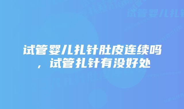 试管婴儿扎针肚皮连续吗，试管扎针有没好处