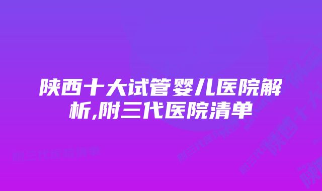 陕西十大试管婴儿医院解析,附三代医院清单