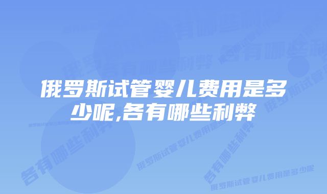 俄罗斯试管婴儿费用是多少呢,各有哪些利弊