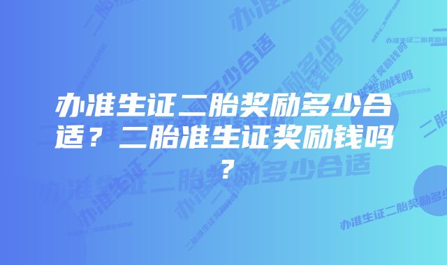 办准生证二胎奖励多少合适？二胎准生证奖励钱吗？