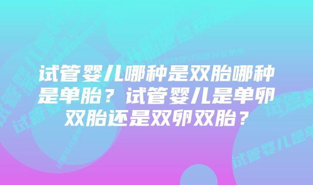 试管婴儿哪种是双胎哪种是单胎？试管婴儿是单卵双胎还是双卵双胎？