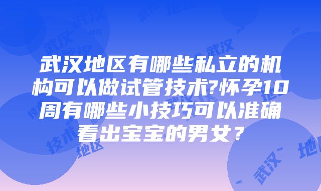 武汉地区有哪些私立的机构可以做试管技术?怀孕10周有哪些小技巧可以准确看出宝宝的男女？