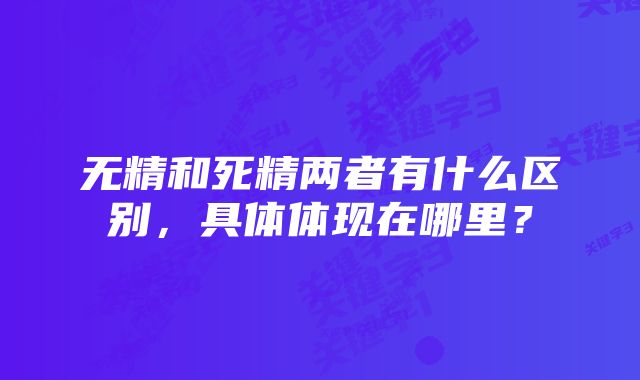 无精和死精两者有什么区别，具体体现在哪里？