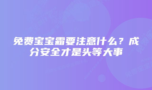 免费宝宝霜要注意什么？成分安全才是头等大事