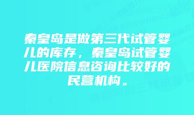 秦皇岛是做第三代试管婴儿的库存，秦皇岛试管婴儿医院信息咨询比较好的民营机构。