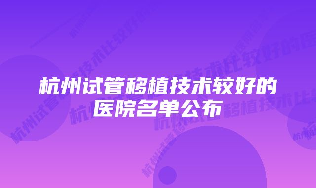 杭州试管移植技术较好的医院名单公布