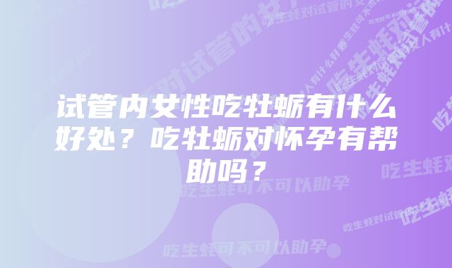 试管内女性吃牡蛎有什么好处？吃牡蛎对怀孕有帮助吗？